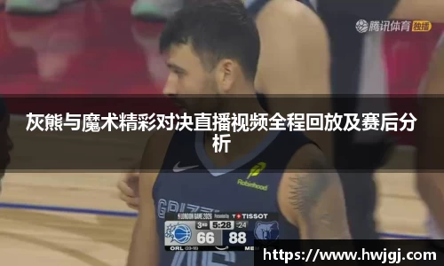 xc体育灰熊与魔术精彩对决直播视频全程回放及赛后分析